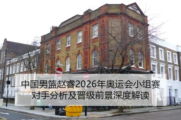 中国男篮赵睿2026年奥运会小组赛对手分析及晋级前景深度解读